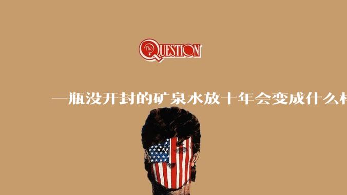 一瓶没开封的矿泉水放十年会变成什么样子？