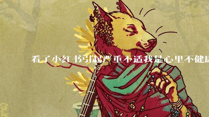看了小红书引起严重不适我是心里不健康么？