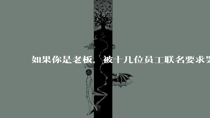 如果你是老板，被十几位员工联名要求罢免掉他们的直接上司，不然全辞职，你会怎么办?
