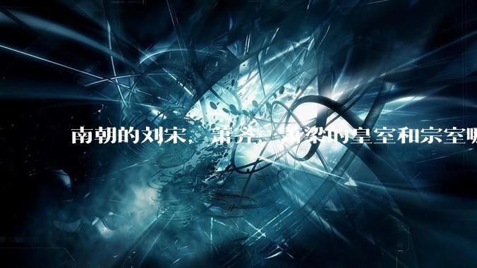 南朝的刘宋，萧齐，萧梁的皇室和宗室哪些被斩杀得断子绝孙？