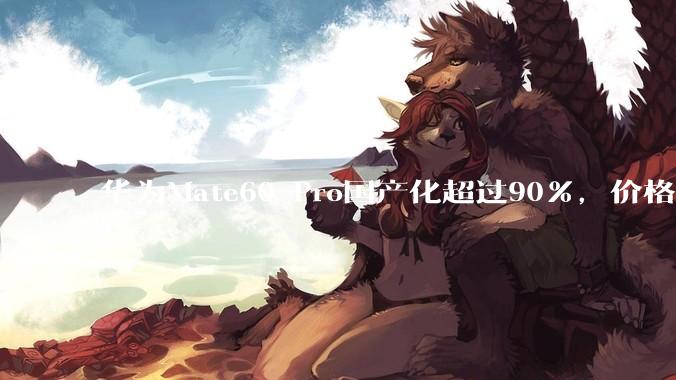 华为Mate60 Pro国产化超过90%，价格却不低，这是为什么？