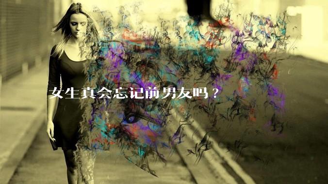 女生真会忘记前男友吗?