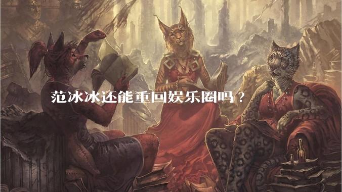 范冰冰还能重回娱乐圈吗?